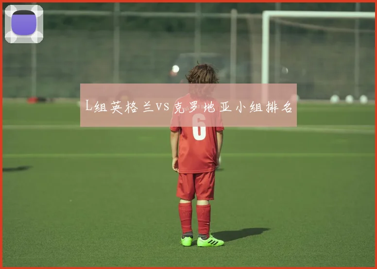L组英格兰vs克罗地亚小组排名