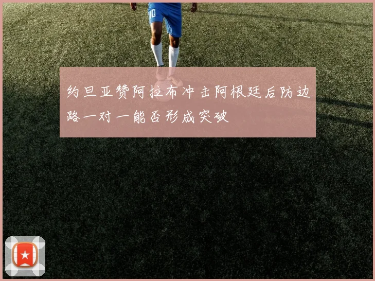 约旦亚赞阿拉布冲击阿根廷后防边路一对一能否形成突破