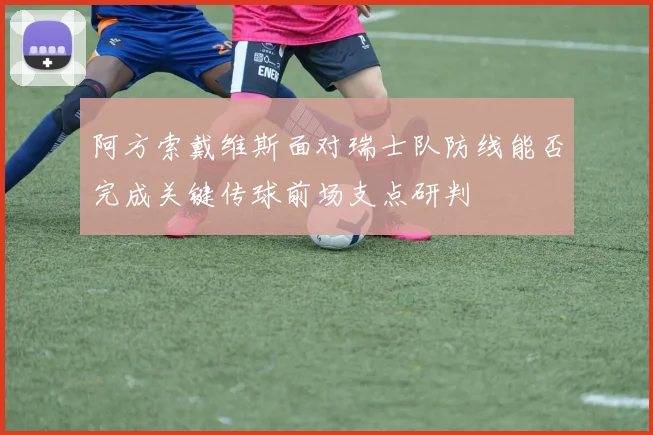 阿方索戴维斯面对瑞士队防线能否完成关键传球前场支点研判