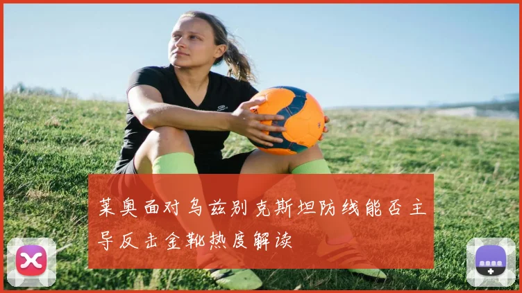 莱奥面对乌兹别克斯坦防线能否主导反击金靴热度解读