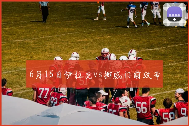 6月16日伊拉克vs挪威门前效率